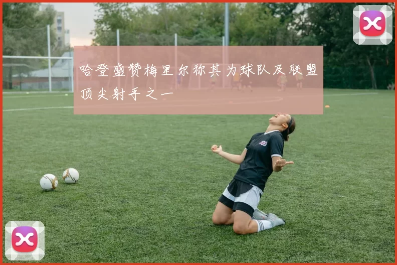 哈登盛赞梅里尔称其为球队及联盟顶尖射手之一