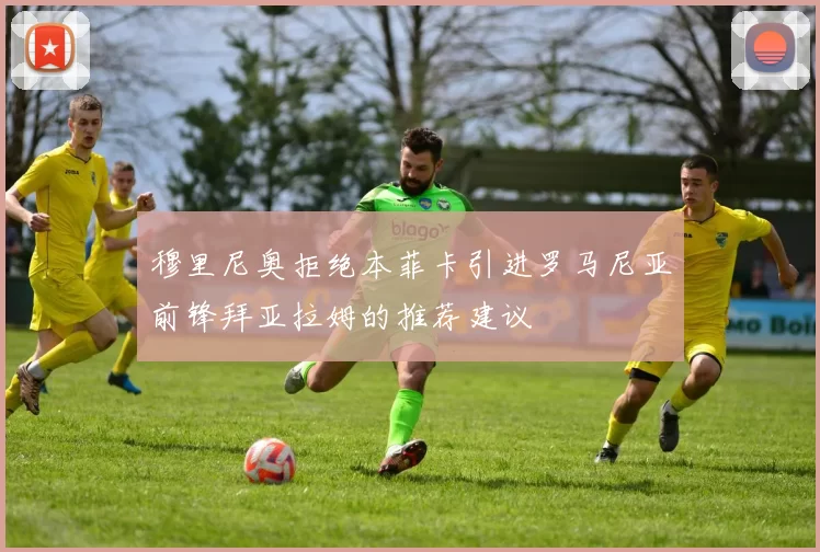 穆里尼奥拒绝本菲卡引进罗马尼亚前锋拜亚拉姆的推荐建议