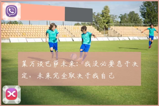 莱万谈巴萨未来：我没必要急于决定，未来完全取决于我自己