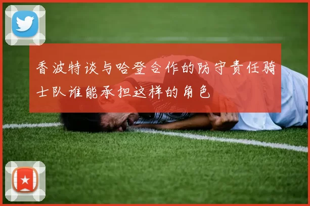 香波特谈与哈登合作的防守责任骑士队谁能承担这样的角色