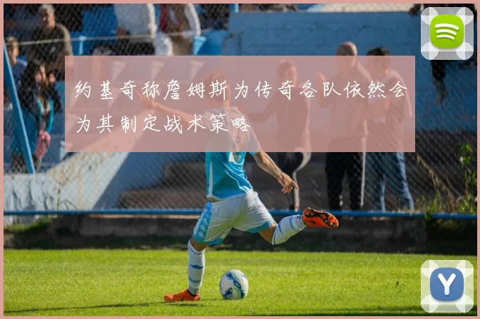 约基奇称詹姆斯为传奇各队依然会为其制定战术策略