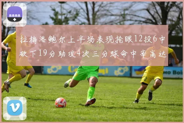 拉梅洛鲍尔上半场表现抢眼12投6中砍下19分助攻4次三分球命中率高达50