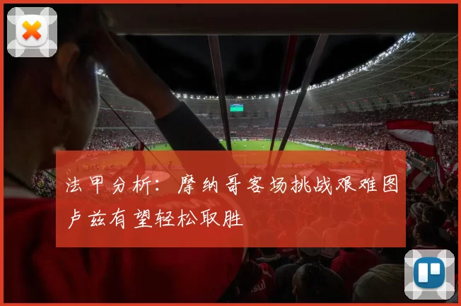 法甲分析：摩纳哥客场挑战艰难图卢兹有望轻松取胜