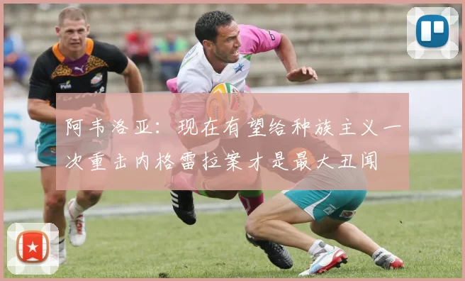 阿韦洛亚：现在有望给种族主义一次重击内格雷拉案才是最大丑闻