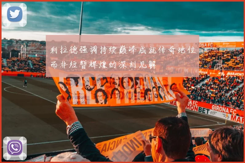 利拉德强调持续巅峰成就传奇地位而非短暂辉煌的深刻见解