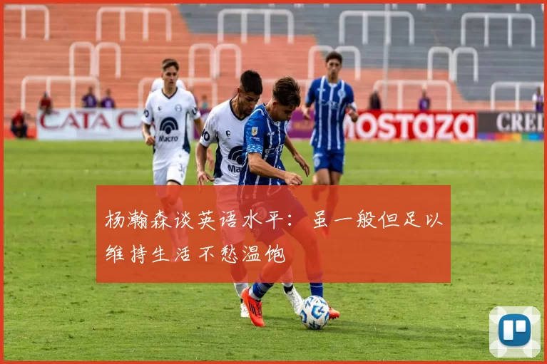 杨瀚森谈英语水平：虽一般但足以维持生活不愁温饱