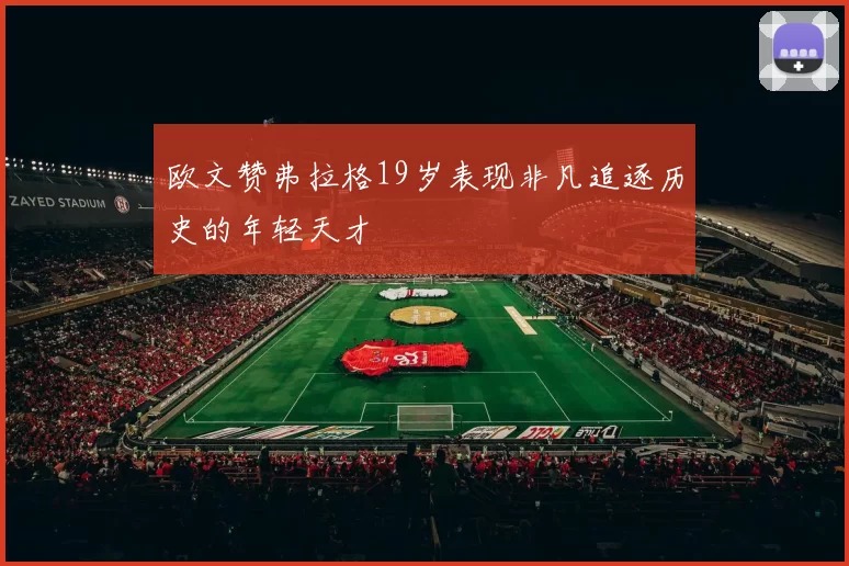 欧文赞弗拉格19岁表现非凡追逐历史的年轻天才