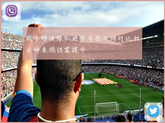 斯洛特谈球队进步与西汉姆对比积分榜表现仍需提升